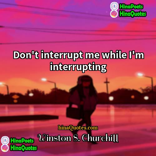 Winston S Churchill Quotes | Don't interrupt me while I'm interrupting.
 